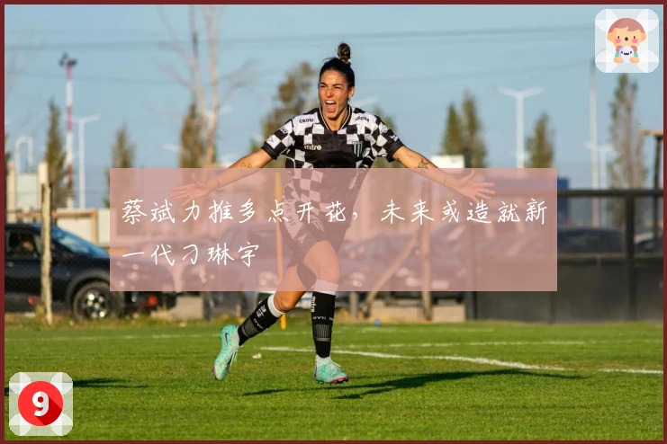 蔡斌力推多点开花，未来或造就新一代刁琳宇