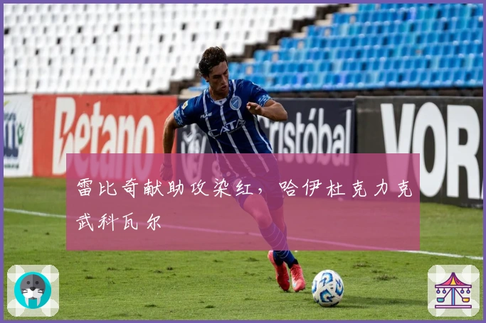 雷比奇献助攻染红,哈伊杜克力克武科瓦尔