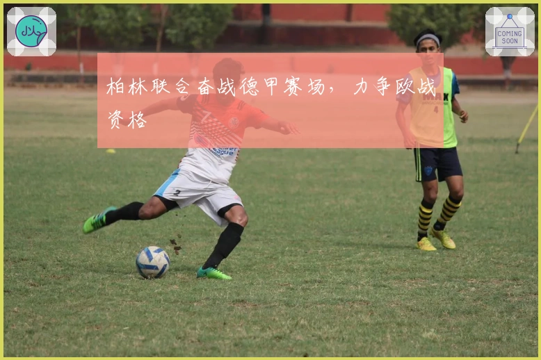 柏林联合奋战德甲赛场，力争欧战资格