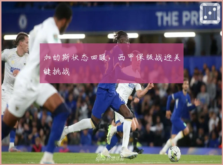 加的斯状态回暖，西甲保级战迎关键挑战