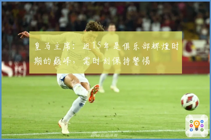 皇马主席:近15年是俱乐部辉煌时期的巅峰,需时刻保持警惕