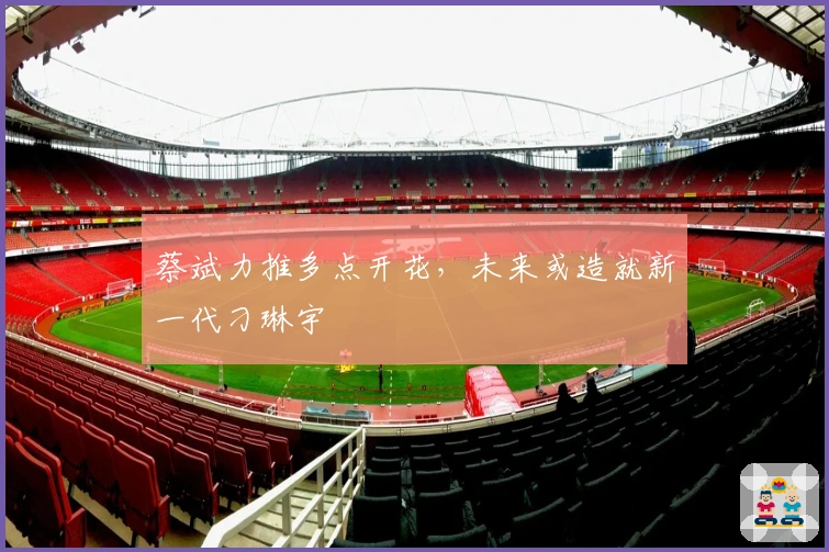 蔡斌力推多点开花，未来或造就新一代刁琳宇