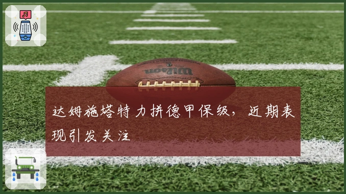 达姆施塔特力拼德甲保级，近期表现引发关注