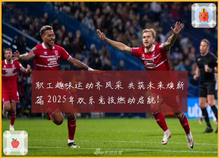 职工趣味运动齐风采 共筑未来焕新篇 2025年欢乐竞技燃动启航！