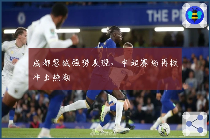 成都蓉城强势表现，中超赛场再掀冲击热潮